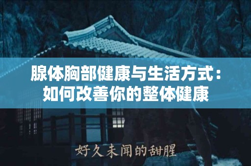 腺体胸部健康与生活方式：如何改善你的整体健康