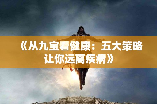 《从九宝看健康：五大策略让你远离疾病》