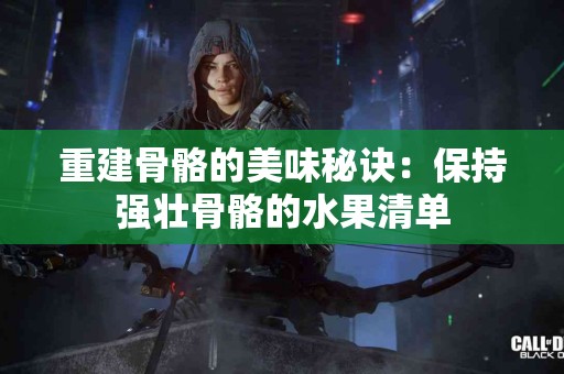 重建骨骼的美味秘诀：保持强壮骨骼的水果清单