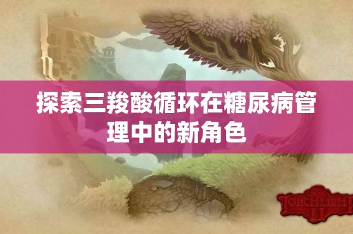 探索三羧酸循环在糖尿病管理中的新角色