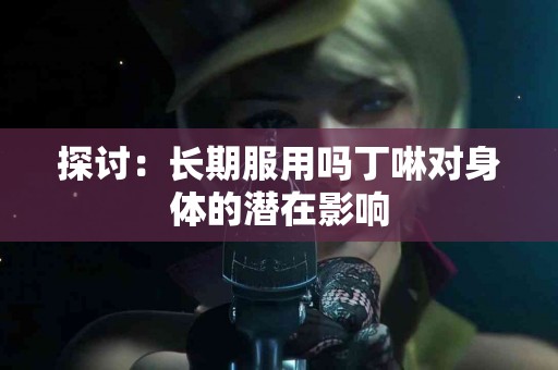 探讨：长期服用吗丁啉对身体的潜在影响