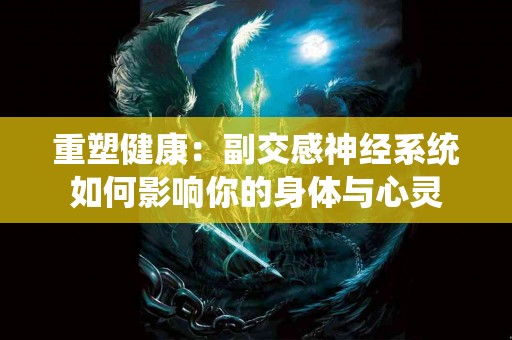 重塑健康：副交感神经系统如何影响你的身体与心灵