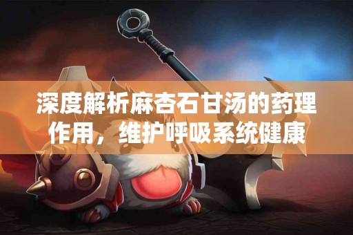 深度解析麻杏石甘汤的药理作用，维护呼吸系统健康