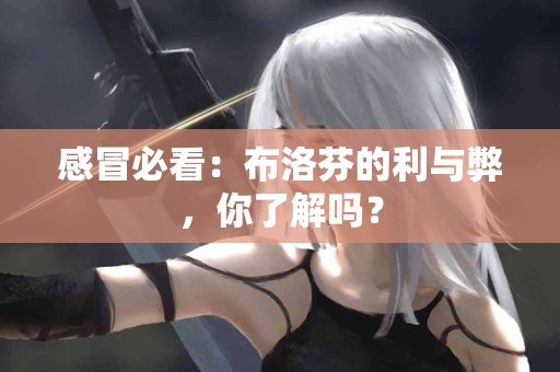 感冒必看：布洛芬的利与弊，你了解吗？