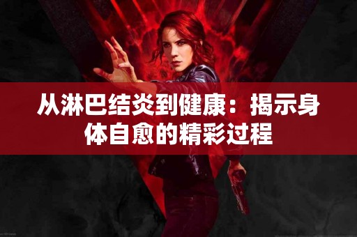 从淋巴结炎到健康：揭示身体自愈的精彩过程