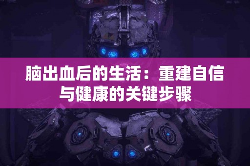 脑出血后的生活：重建自信与健康的关键步骤
