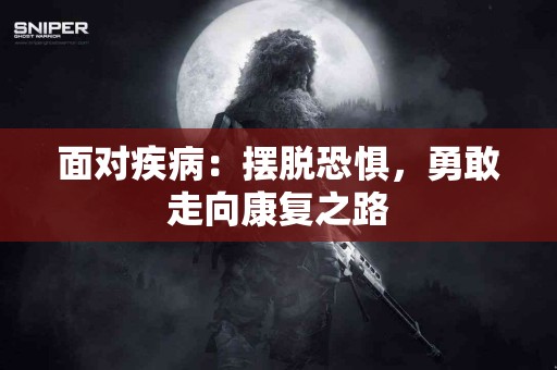 面对疾病：摆脱恐惧，勇敢走向康复之路