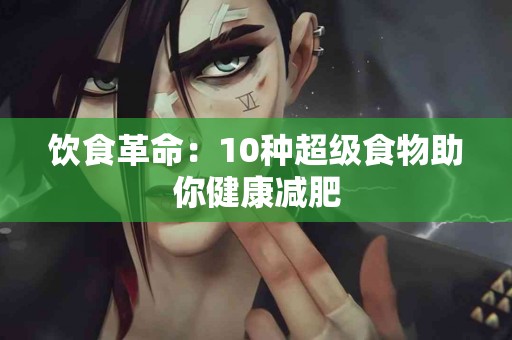 饮食革命：10种超级食物助你健康减肥