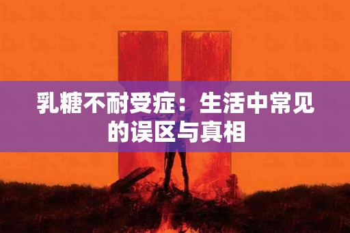 乳糖不耐受症：生活中常见的误区与真相