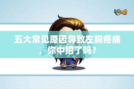 五大常见原因导致左胸疼痛，你中招了吗？
