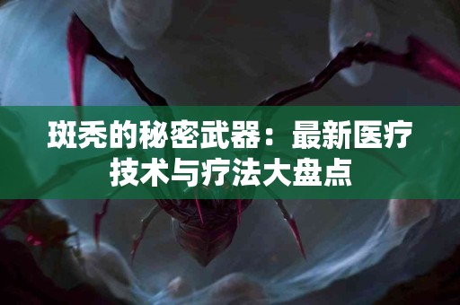 斑秃的秘密武器：最新医疗技术与疗法大盘点
