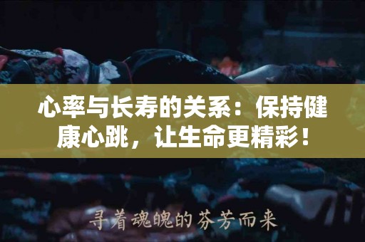 心率与长寿的关系：保持健康心跳，让生命更精彩！
