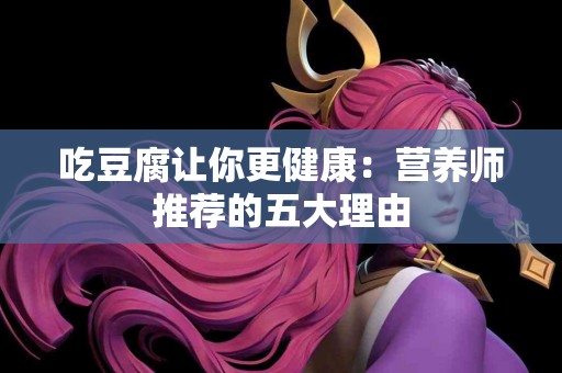 吃豆腐让你更健康：营养师推荐的五大理由