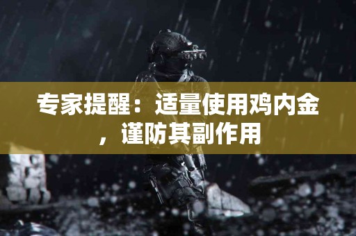 专家提醒：适量使用鸡内金，谨防其副作用