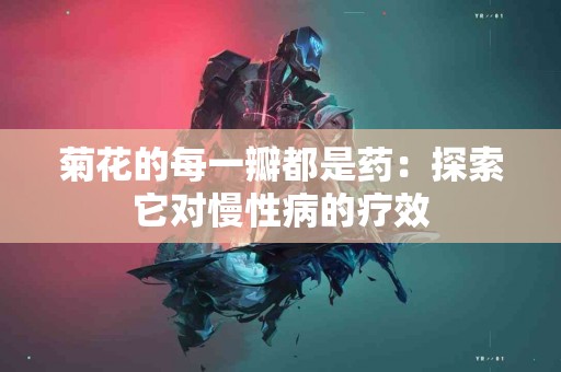 菊花的每一瓣都是药：探索它对慢性病的疗效